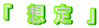 「　想 定　」