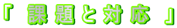 「　課 題 と 対 応　」